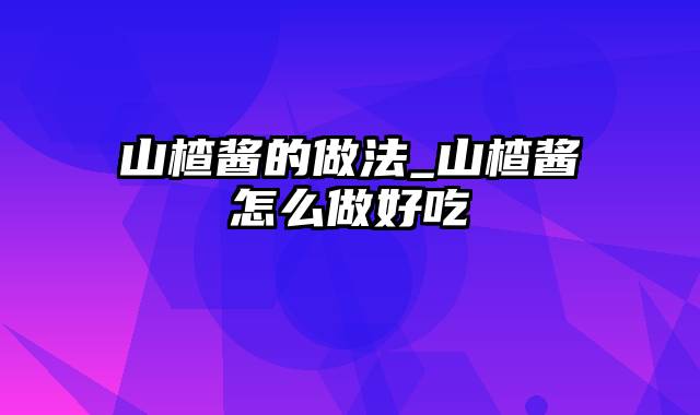 山楂酱的做法_山楂酱怎么做好吃