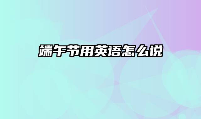 端午节用英语怎么说