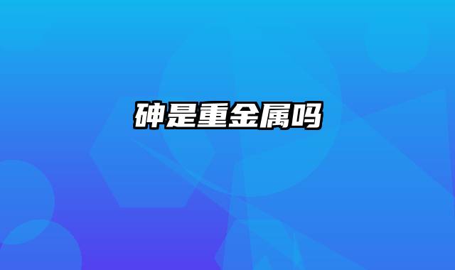 砷是重金属吗