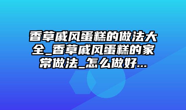 香草戚风蛋糕的做法大全_香草戚风蛋糕的家常做法_怎么做好...