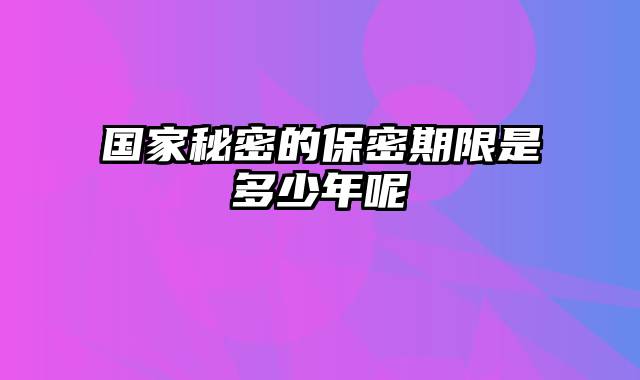 国家秘密的保密期限是多少年呢