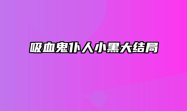 吸血鬼仆人小黑大结局