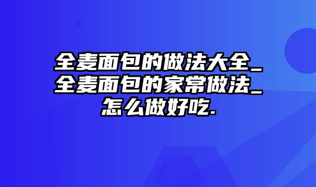 全麦面包的做法大全_全麦面包的家常做法_怎么做好吃.