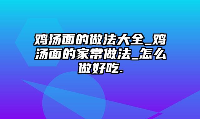 鸡汤面的做法大全_鸡汤面的家常做法_怎么做好吃.