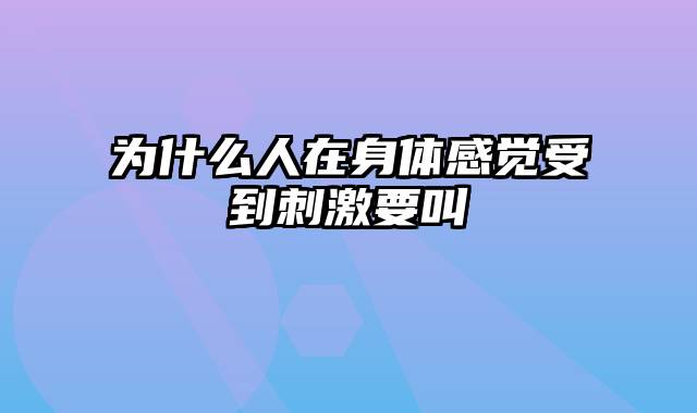 为什么人在身体感觉受到刺激要叫