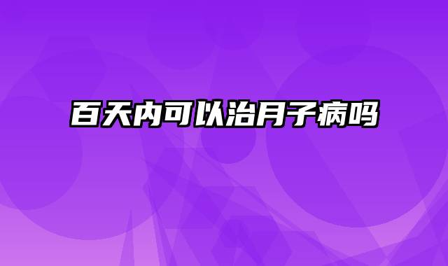 百天内可以治月子病吗