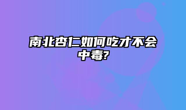 南北杏仁如何吃才不会中毒?