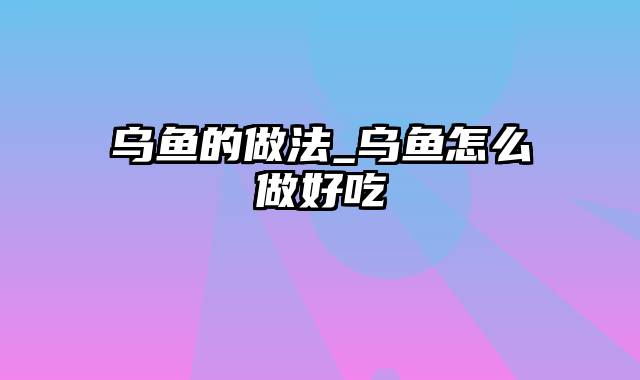 乌鱼的做法_乌鱼怎么做好吃