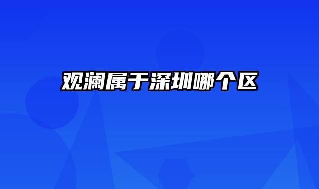 观澜属于深圳哪个区