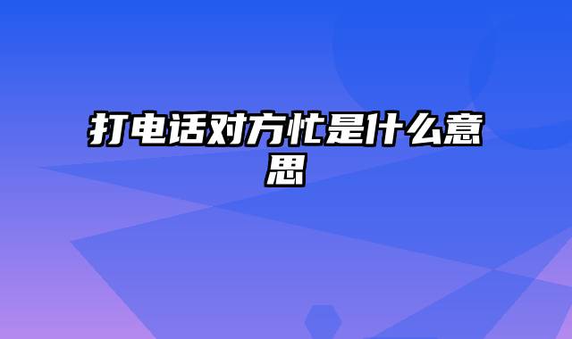 打电话对方忙是什么意思