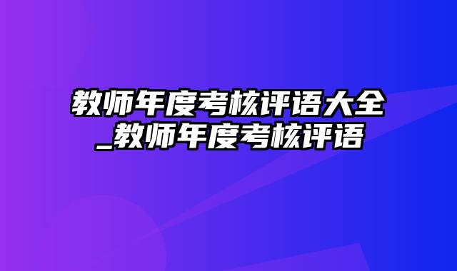 教师年度考核评语大全_教师年度考核评语