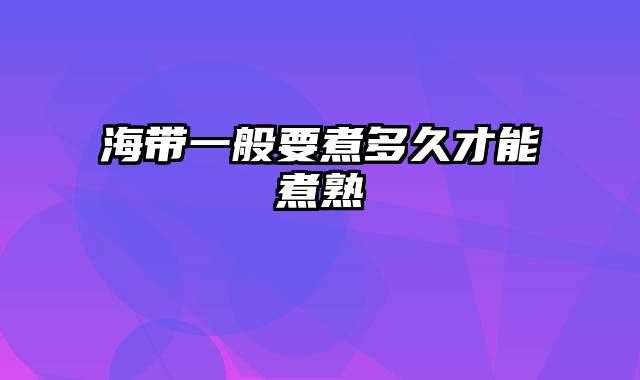 海带一般要煮多久才能煮熟