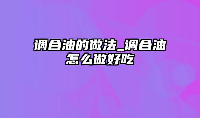 调合油的做法_调合油怎么做好吃