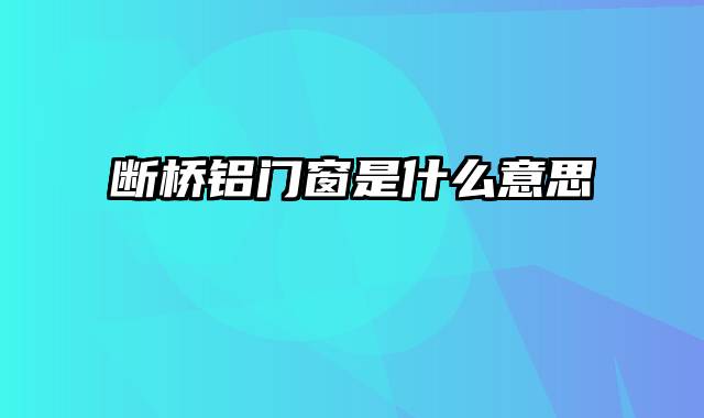 断桥铝门窗是什么意思