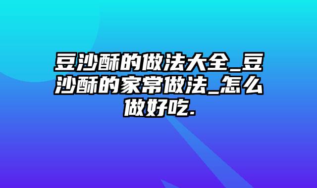 豆沙酥的做法大全_豆沙酥的家常做法_怎么做好吃.