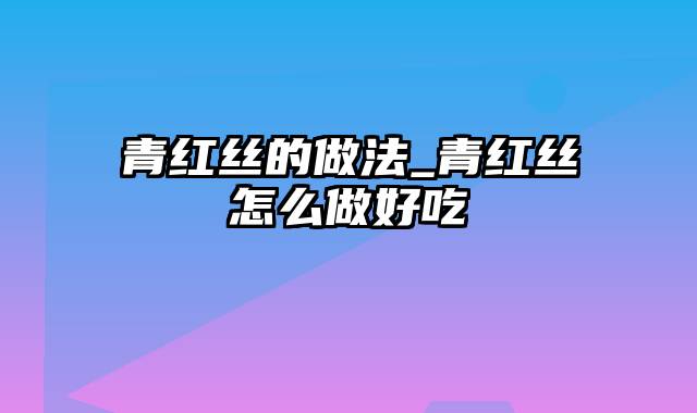 青红丝的做法_青红丝怎么做好吃