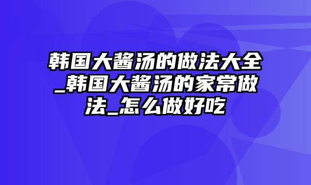 韩国大酱汤的做法大全_韩国大酱汤的家常做法_怎么做好吃