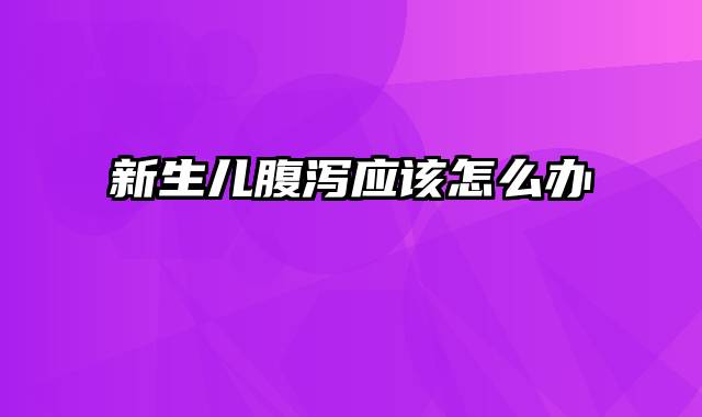 新生儿腹泻应该怎么办