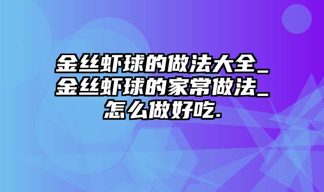 金丝虾球的做法大全_金丝虾球的家常做法_怎么做好吃.