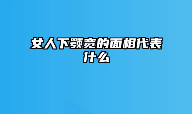 女人下颚宽的面相代表什么