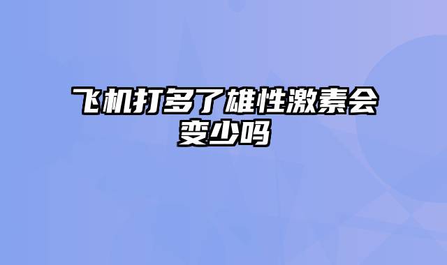 飞机打多了雄性激素会变少吗