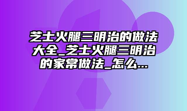 芝士火腿三明治的做法大全_芝士火腿三明治的家常做法_怎么...