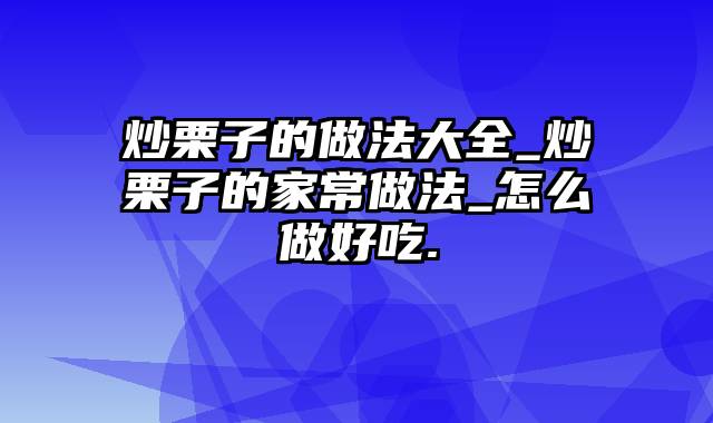 炒栗子的做法大全_炒栗子的家常做法_怎么做好吃.