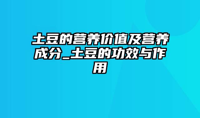 土豆的营养价值及营养成分_土豆的功效与作用