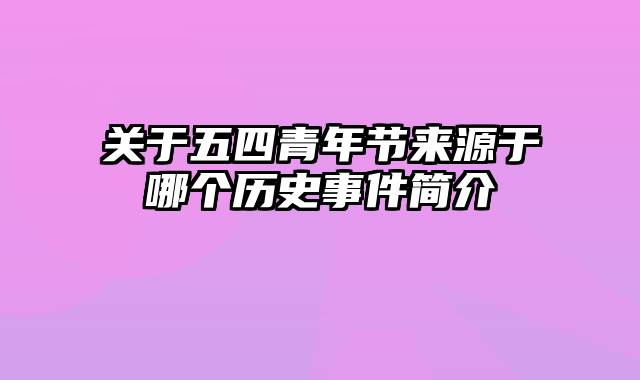 关于五四青年节来源于哪个历史事件简介