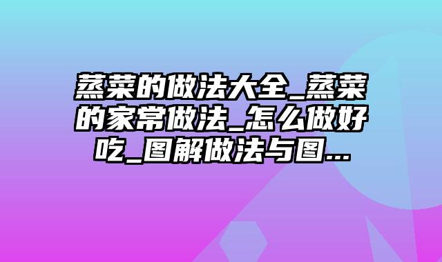 蒸菜的做法大全_蒸菜的家常做法_怎么做好吃_图解做法与图...