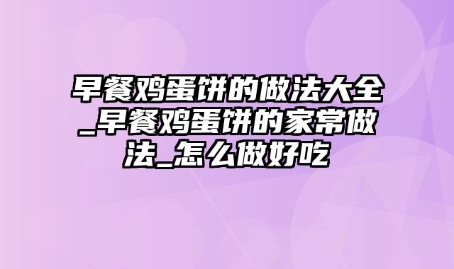 早餐鸡蛋饼的做法大全_早餐鸡蛋饼的家常做法_怎么做好吃