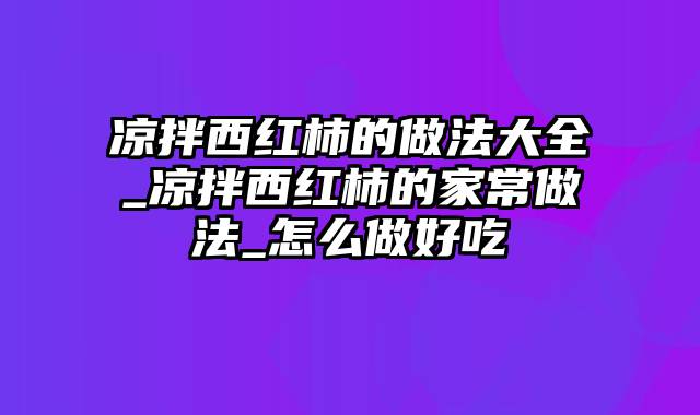 凉拌西红柿的做法大全_凉拌西红柿的家常做法_怎么做好吃