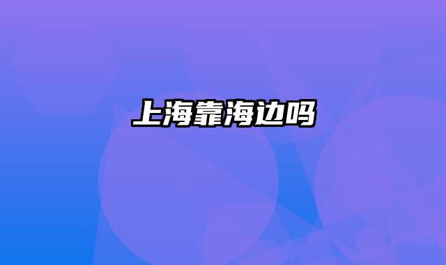 上海靠海边吗