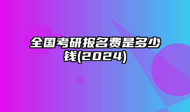 全国考研报名费是多少钱(2024)