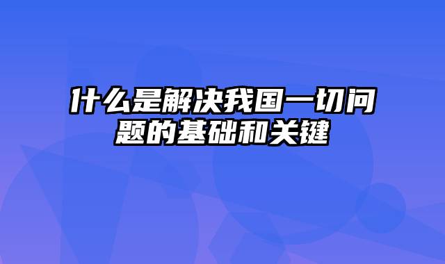 什么是解决我国一切问题的基础和关键