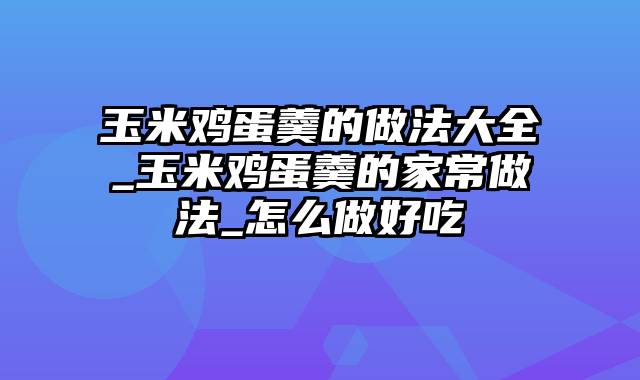 玉米鸡蛋羹的做法大全_玉米鸡蛋羹的家常做法_怎么做好吃