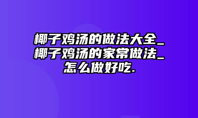 椰子鸡汤的做法大全_椰子鸡汤的家常做法_怎么做好吃.