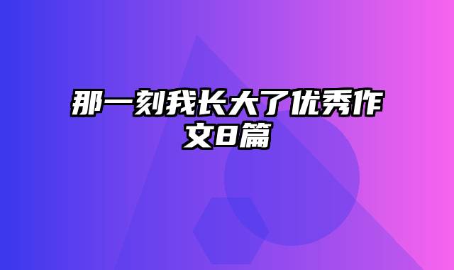 那一刻我长大了优秀作文8篇