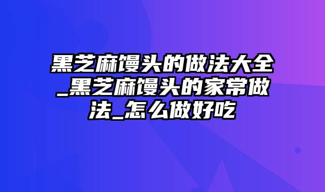 黑芝麻馒头的做法大全_黑芝麻馒头的家常做法_怎么做好吃