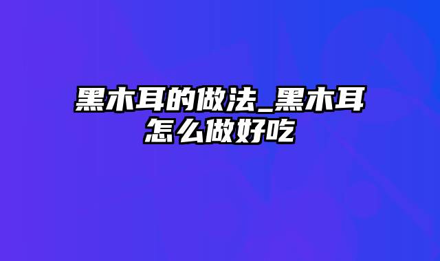 黑木耳的做法_黑木耳怎么做好吃