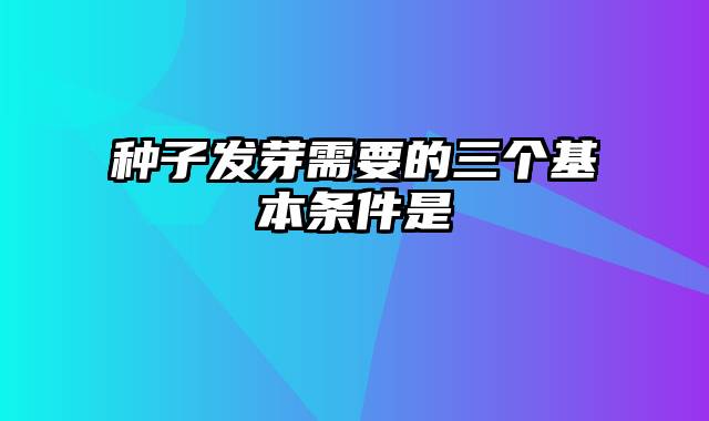 种子发芽需要的三个基本条件是