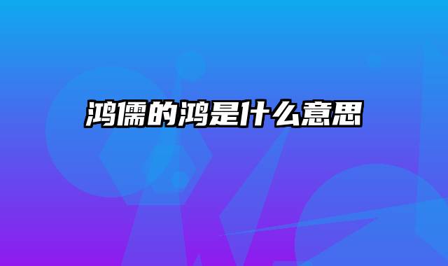 鸿儒的鸿是什么意思