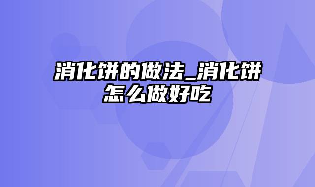 消化饼的做法_消化饼怎么做好吃