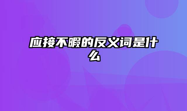 应接不暇的反义词是什么