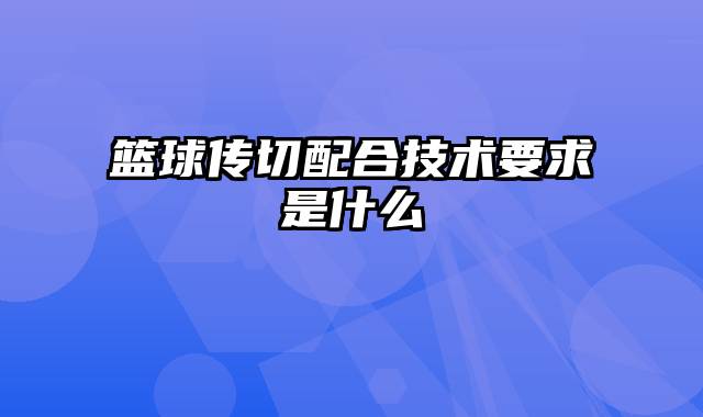 篮球传切配合技术要求是什么