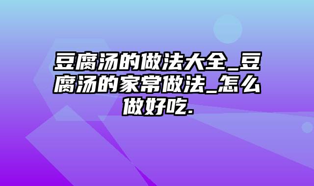 豆腐汤的做法大全_豆腐汤的家常做法_怎么做好吃.