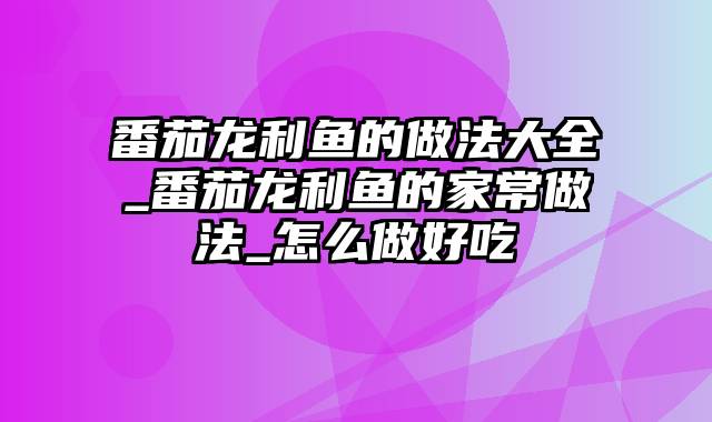 番茄龙利鱼的做法大全_番茄龙利鱼的家常做法_怎么做好吃
