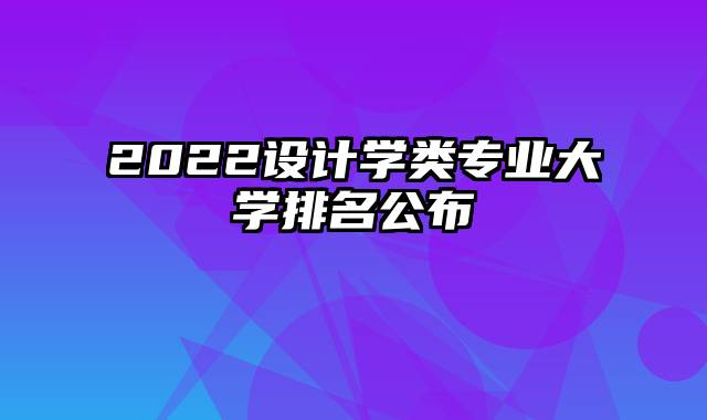 2022设计学类专业大学排名公布