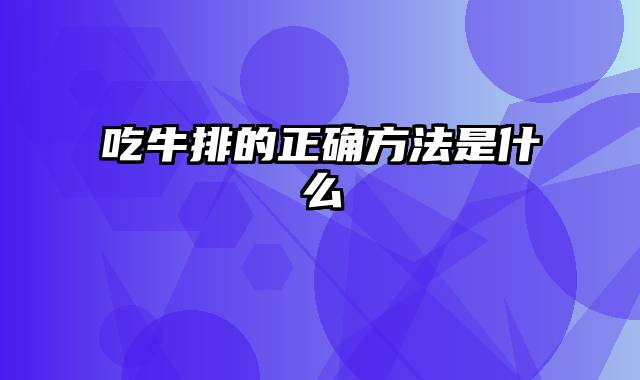 吃牛排的正确方法是什么