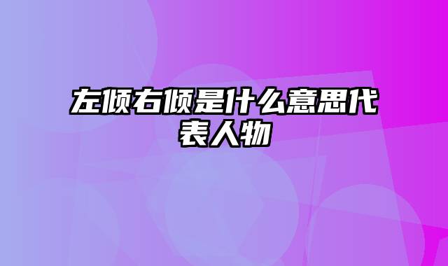 左倾右倾是什么意思代表人物